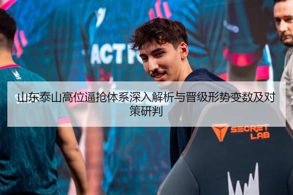 山东泰山高位逼抢体系深入解析与晋级形势变数及对策研判